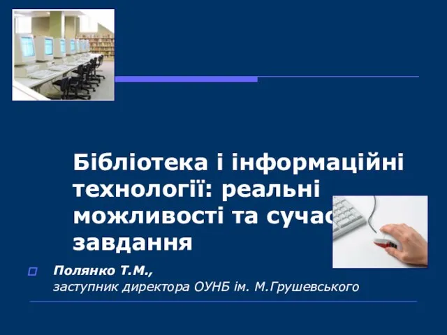 Бібліотека і інформаційні технології: реальні можливості та сучасні завдання Полянко Т.М., заступник директора ОУНБ ім. М.Грушевського