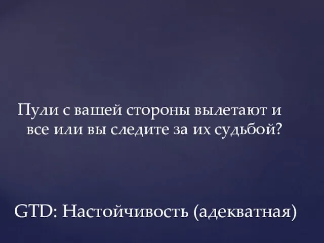 Пули с вашей стороны вылетают и все или вы следите за их судьбой? GTD: Настойчивость (адекватная)