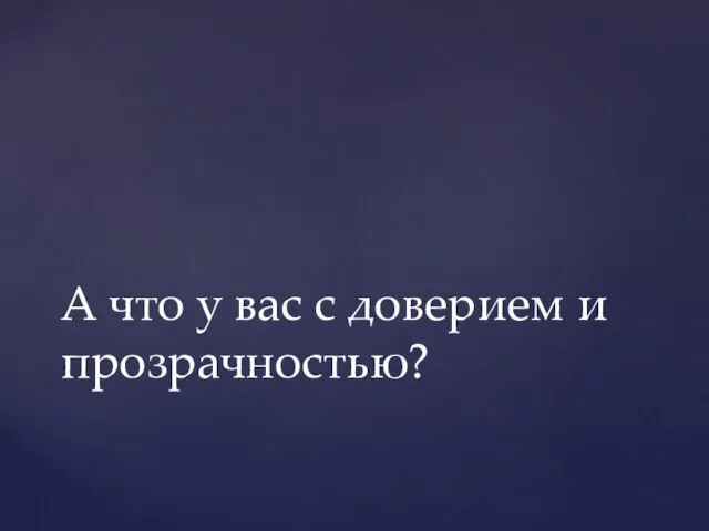 А что у вас с доверием и прозрачностью?