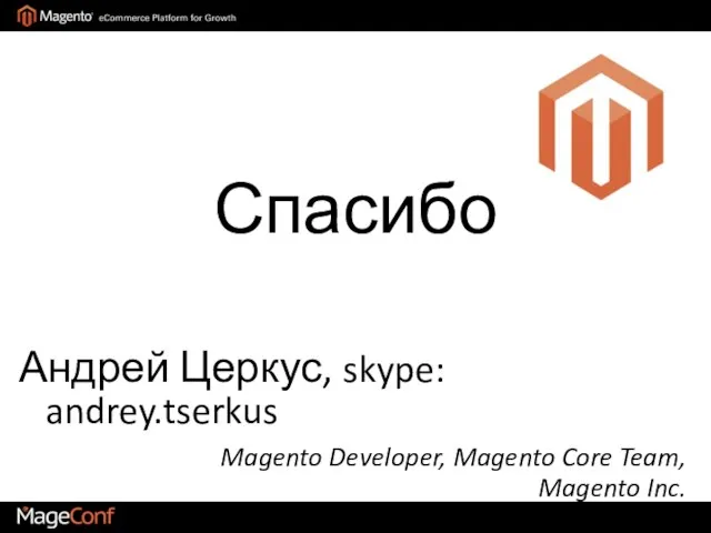 Спасибо Андрей Церкус, skype: andrey.tserkus Magento Developer, Magento Core Team, Magento Inc.