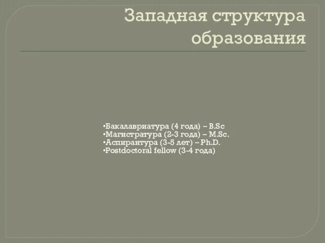 Западная структура образования Бакалавриатура (4 года) – B.Sc Магистратура (2-3 года) –