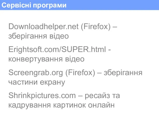 Сервісні програми Downloadhelper.net (Firefox) – зберігання відео Erightsoft.com/SUPER.html - конвертування відео Screengrab.org