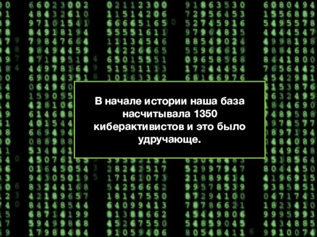 В начале истории наша база насчитывала 1350 киберактивистов и это было удручающе.