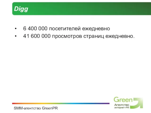SMM-агентство GreenPR Digg 6 400 000 посетителей ежедневно 41 600 000 просмотров страниц ежедневно.