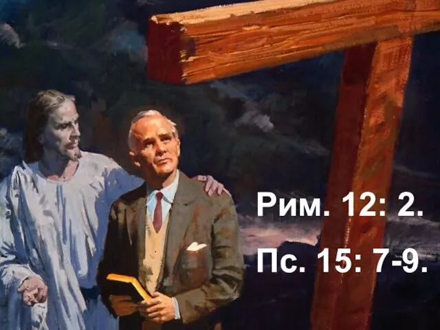 Рим. 12: 2. Пс. 15: 7-9.