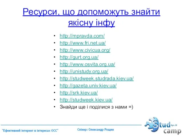 Ресурси, що допоможуть знайти якісну інфу http://mpravda.com/ http://www.fri.net.ua/ http://www.civicua.org/ http://gurt.org.ua/ http://www.osvita.org.ua/ http://unistudy.org.ua/