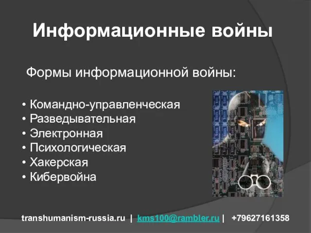 Информационные войны transhumanism-russia.ru | kms100@rambler.ru | +79627161358 Формы информационной войны: Командно-управленческая Разведывательная Электронная Психологическая Хакерская Кибервойна