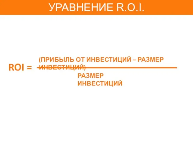 ROI = РАЗМЕР ИНВЕСТИЦИЙ (ПРИБЫЛЬ ОТ ИНВЕСТИЦИЙ – РАЗМЕР ИНВЕСТИЦИЙ) УРАВНЕНИЕ R.O.I.