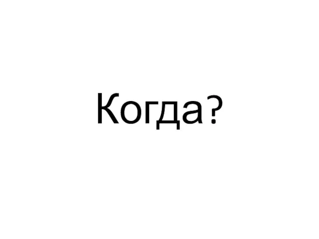 Когда?