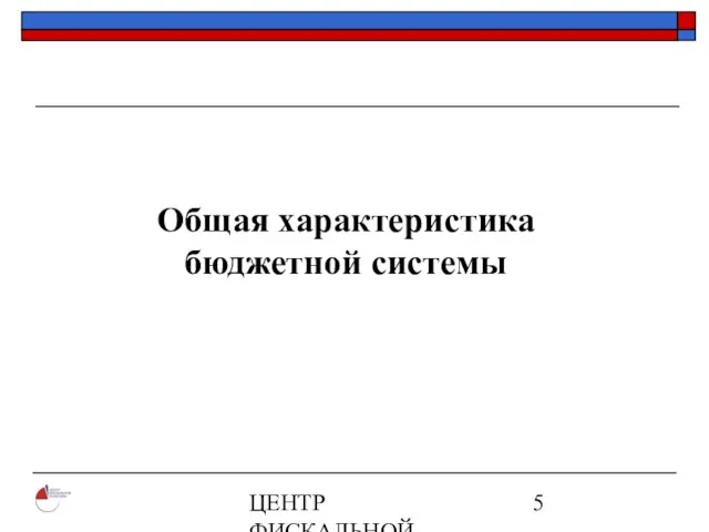 ЦЕНТР ФИСКАЛЬНОЙ ПОЛИТИКИ www.fpcenter.ru Тел.: (095) 205-3536 Общая характеристика бюджетной системы