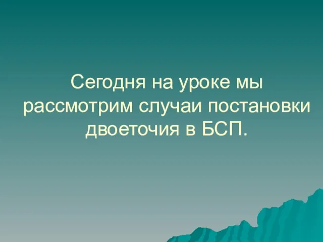 Сегодня на уроке мы рассмотрим случаи постановки двоеточия в БСП.