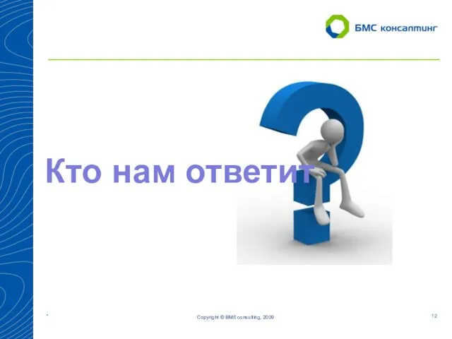 Copyright © BMS consulting, 2009 Кто нам ответит