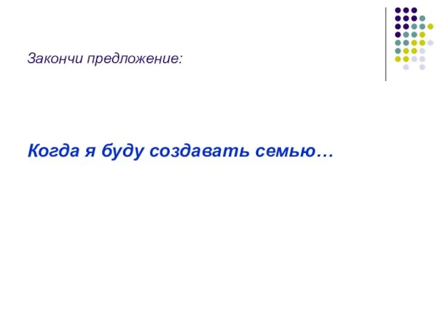 Закончи предложение: Когда я буду создавать семью…