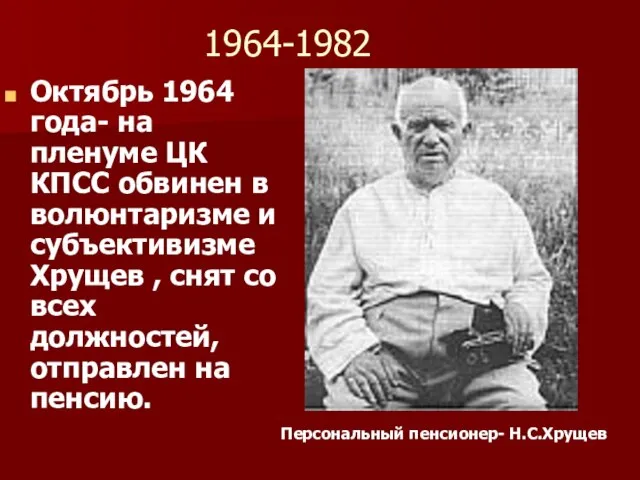 1964-1982 Октябрь 1964 года- на пленуме ЦК КПСС обвинен в волюнтаризме и