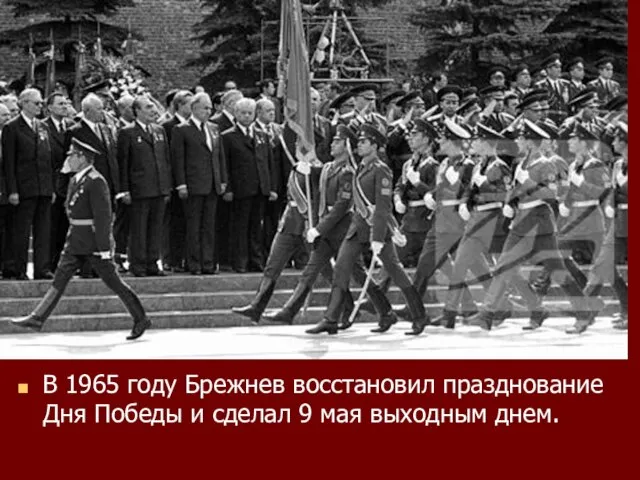 В 1965 году Брежнев восстановил празднование Дня Победы и сделал 9 мая выходным днем.