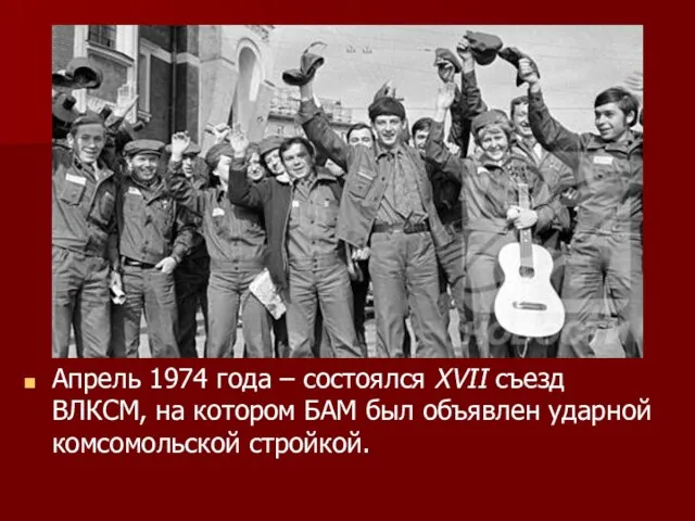 Апрель 1974 года – состоялся XVII съезд ВЛКСМ, на котором БАМ был объявлен ударной комсомольской стройкой.