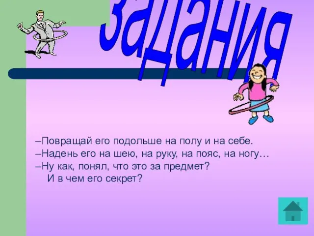 задания Повращай его подольше на полу и на себе. Надень его на