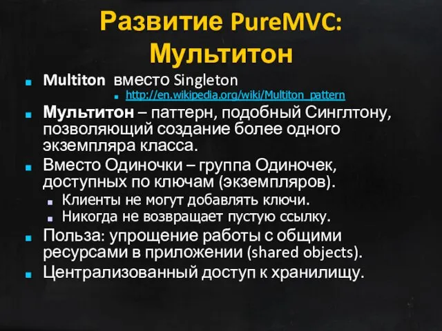 Развитие PureMVC: Мультитон Multiton вместо Singleton http://en.wikipedia.org/wiki/Multiton_pattern Мультитон – паттерн, подобный Синглтону,