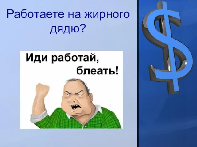 Работаете на жирного дядю?