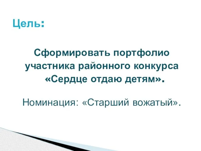 Сформировать портфолио участника районного конкурса «Сердце отдаю детям». Номинация: «Старший вожатый». Цель: