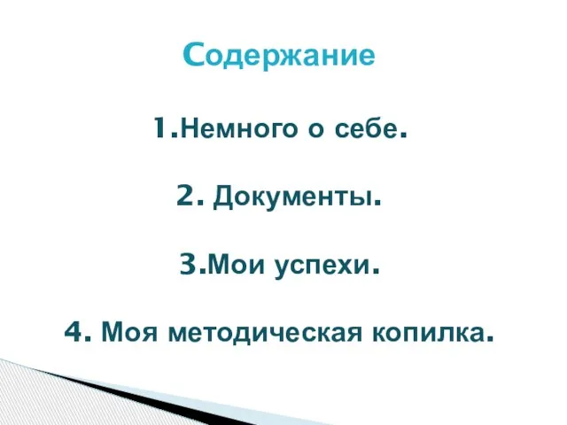 Cодержание 1.Немного о себе. 2. Документы. 3.Мои успехи. 4. Моя методическая копилка.