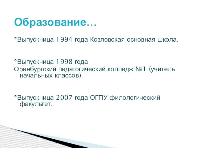 Образование… *Выпускница 1994 года Козловская основная школа. *Выпускница 1998 года Оренбургский педагогический