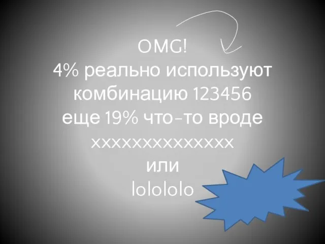 OMG! 4% реально используют комбинацию 123456 еще 19% что-то вроде xxxxxxxxxxxxxx или lolololo