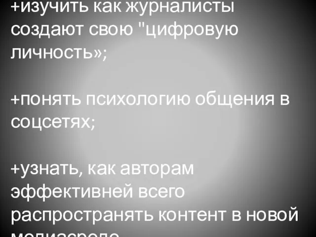 +изучить как журналисты создают свою "цифровую личность»; +понять психологию общения в соцсетях;