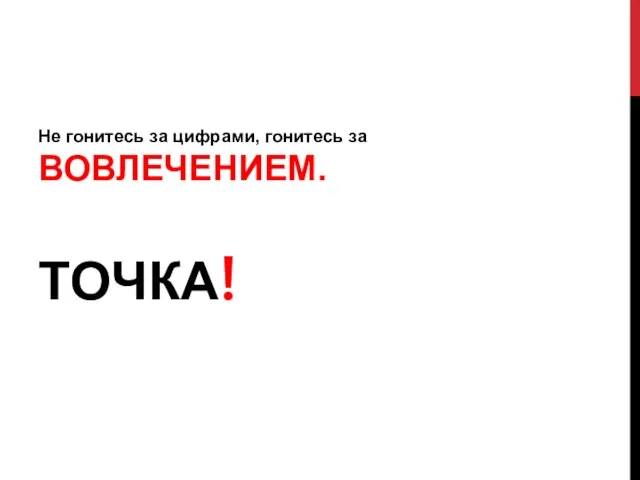 Не гонитесь за цифрами, гонитесь за ВОВЛЕЧЕНИЕМ. ТОЧКА!