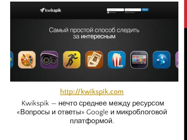 http://kwikspik.com Kwikspik — нечто среднее между ресурсом «Вопросы и ответы» Google и микроблоговой платформой.