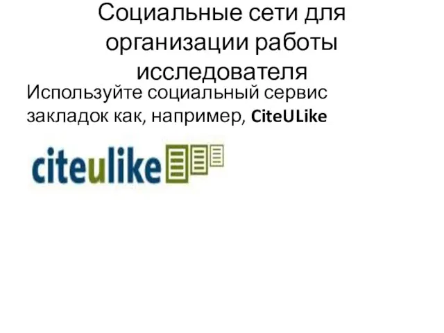 Социальные сети для организации работы исследователя Используйте социальный сервис закладок как, например, CiteULike