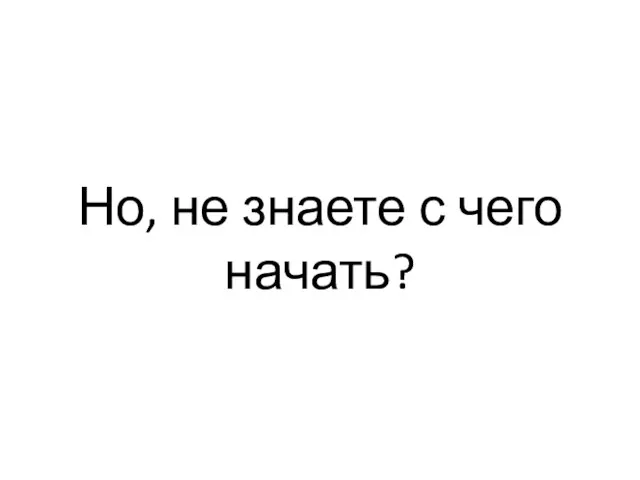 Но, не знаете с чего начать?