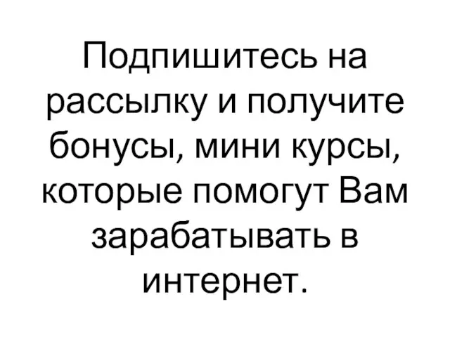 Подпишитесь на рассылку и получите бонусы, мини курсы, которые помогут Вам зарабатывать в интернет.