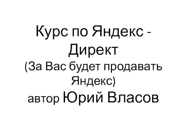 Курс по Яндекс - Директ (За Вас будет продавать Яндекс) автор Юрий Власов