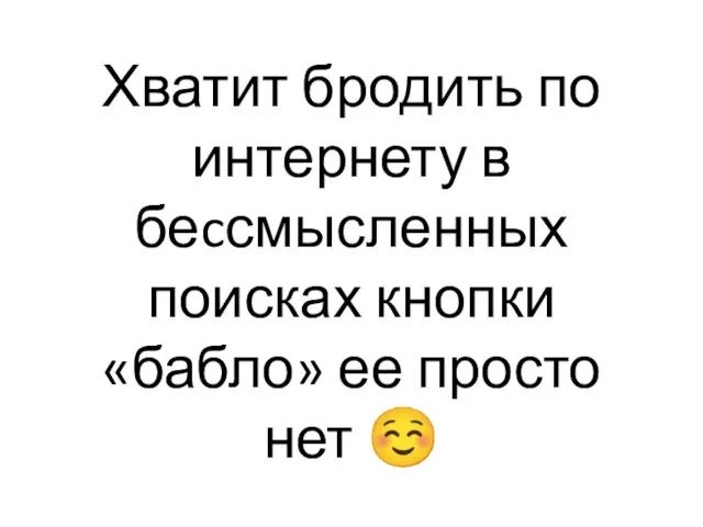 Хватит бродить по интернету в беcсмысленных поисках кнопки «бабло» ее просто нет ☺