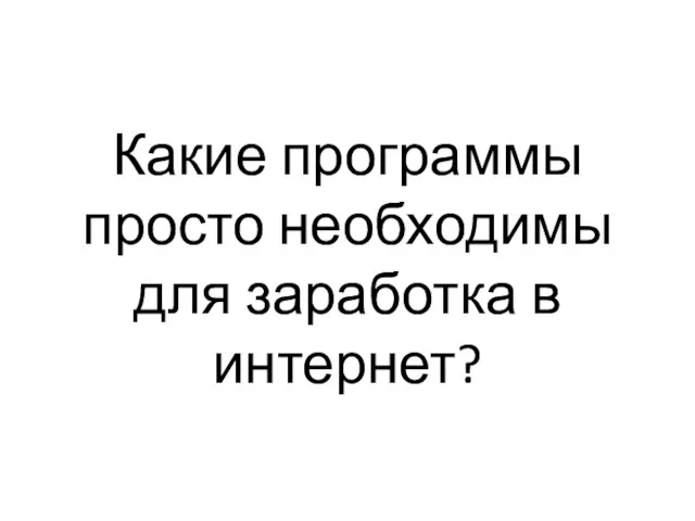 Какие программы просто необходимы для заработка в интернет?