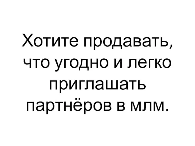 Хотите продавать, что угодно и легко приглашать партнёров в млм.