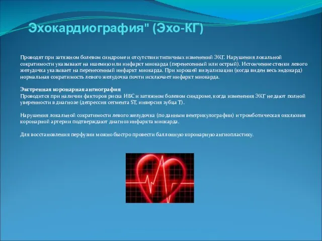 Эхокардиография" (Эхо-КГ) Проводят при затяжном болевом синдроме и отсутствии типичных изменений ЭКГ.