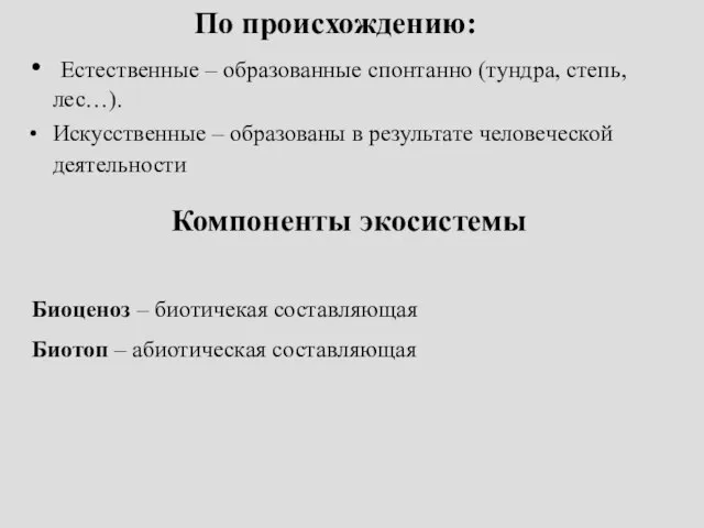 По происхождению: Естественные – образованные спонтанно (тундра, степь, лес…). Искусственные – образованы