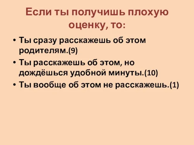 Если ты получишь плохую оценку, то: Ты сразу расскажешь об этом родителям.(9)