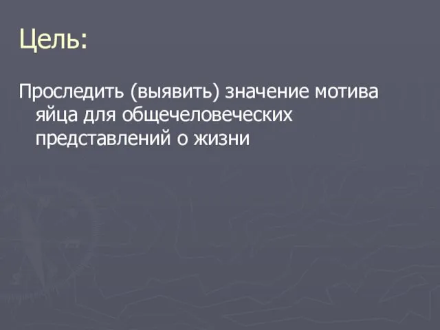 Цель: Проследить (выявить) значение мотива яйца для общечеловеческих представлений о жизни