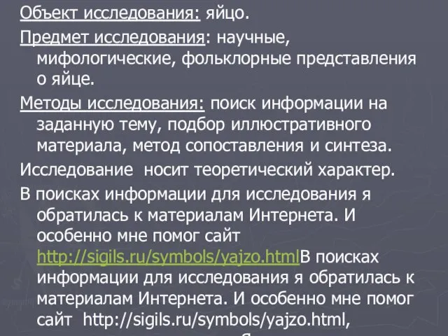 Объект исследования: яйцо. Предмет исследования: научные, мифологические, фольклорные представления о яйце. Методы