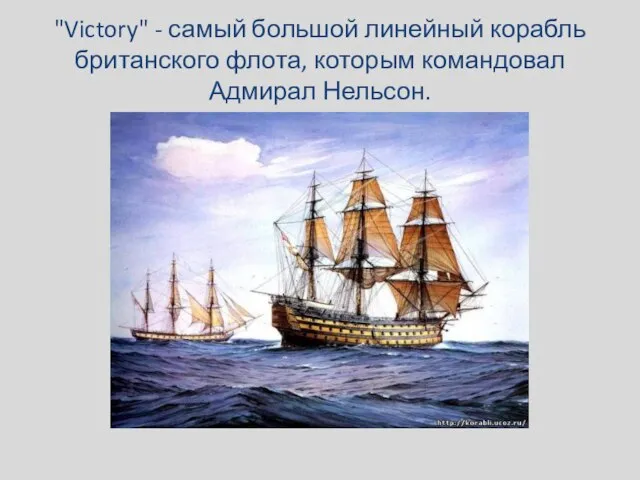 "Victory" - самый большой линейный корабль британского флота, которым командовал Адмирал Нельсон.