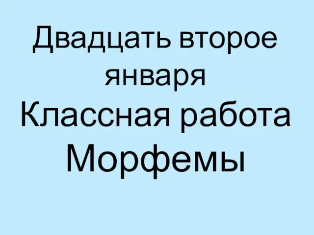 Двадцать второе января Классная работа Морфемы