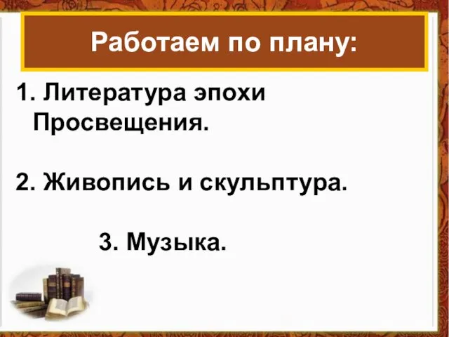 Работаем по плану: 1. Литература эпохи Просвещения. 2. Живопись и скульптура. 3. Музыка.