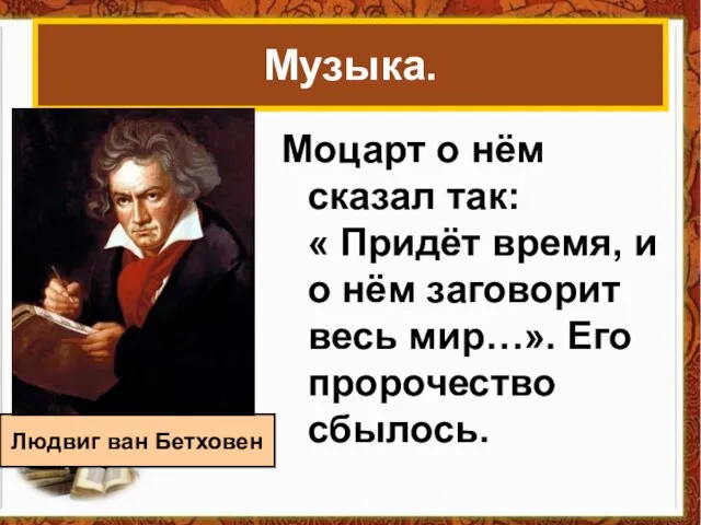 Музыка. Моцарт о нём сказал так: « Придёт время, и о нём