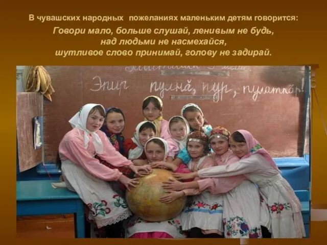 В чувашских народных пожеланиях маленьким детям говорится: Говори мало, больше слушай, ленивым
