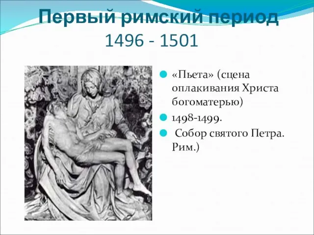 Первый римский период 1496 - 1501 «Пьета» (сцена оплакивания Христа богоматерью) 1498-1499. Собор святого Петра. Рим.)