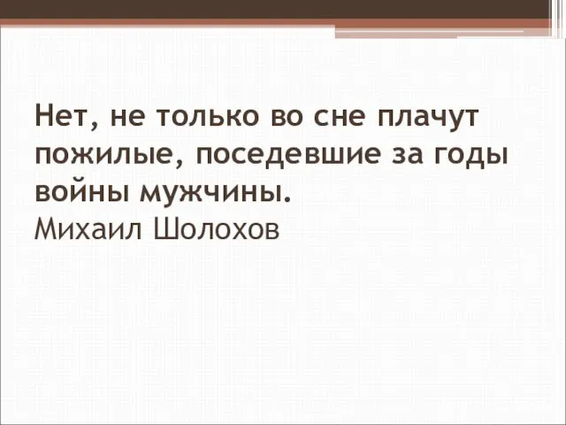 Нет, не только во сне плачут пожилые, поседевшие за годы войны мужчины. Михаил Шолохов