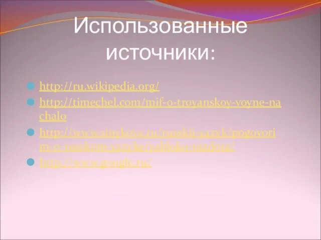 Использованные источники: http://ru.wikipedia.org/ http://timechel.com/mif-o-troyanskoy-voyne-nachalo http://www.sinykova.ru/russkij-yazyk/pogovorim-o-russkom-yazyke/yabloko-razdora/ http://www.google.ru/